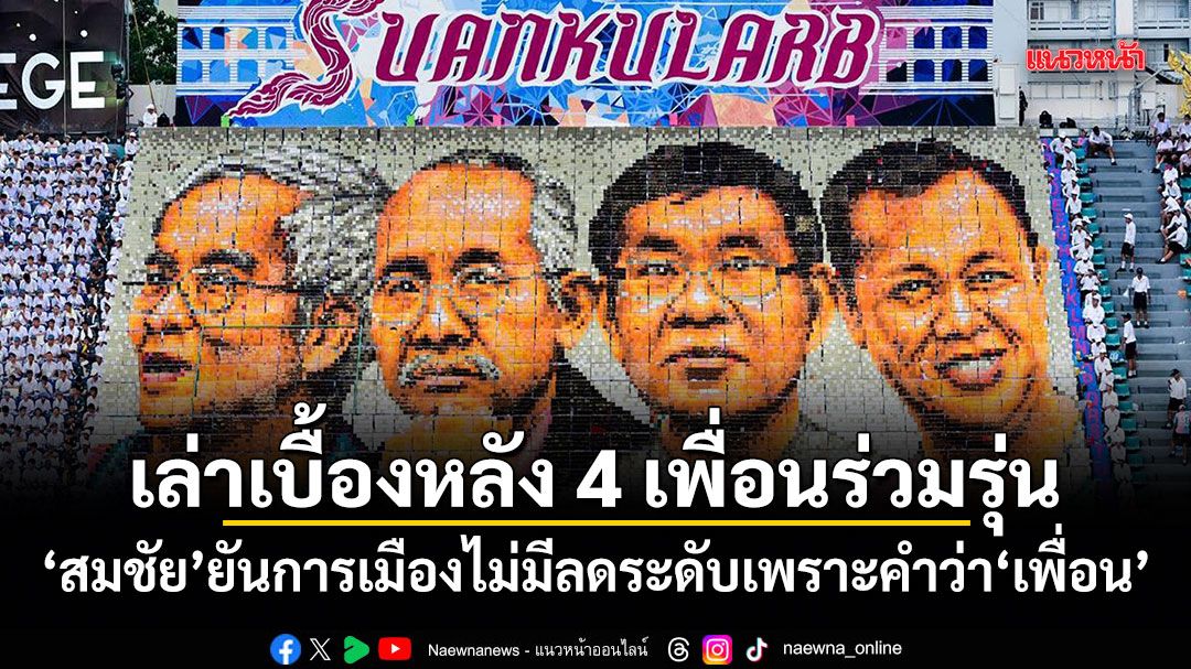 เล่าเบื้องหลัง 4 เพื่อนร่วมรุ่น สมชัย ยันการเมืองไม่มีลดระดับเพราะคำว่าเพื่อน