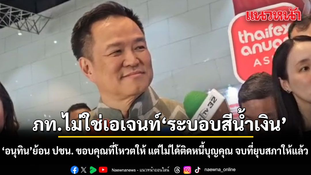 อนุทิน ยัน ภท. ไม่ใช่เอเจนท์ระบอบสีน้ำเงิน ย้อน ปชน. ขอบคุณที่โหวตนายกฯให้ แต่ไม่ได้ติดหนี้บุญคุณ จบที่ยุบสภาให้แล้ว