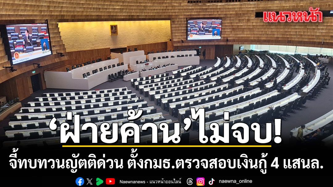 ‘ฝ่ายค้าน’ไม่จบ! จี้ทบทวนญัตติด่วน ตั้งกมธ.ตรวจสอบเงินกู้ 4 แสนล. รองปธ.สภาฯ โยนวิป 2 ฝ่ายคุยกัน