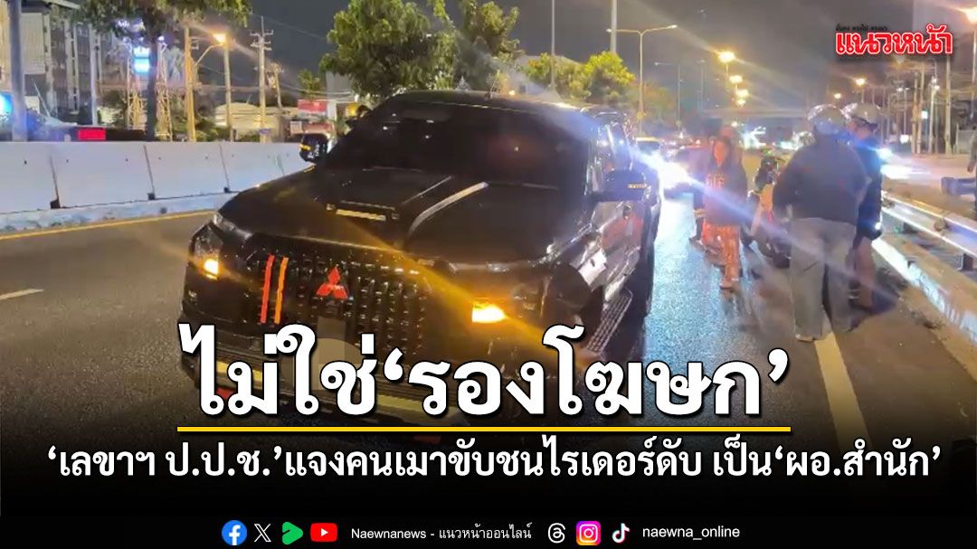 เลขาฯ ป.ป.ช. แจงคนเมาขับชนไรเดอร์ดับ เป็น ผอ.สำนัก ไม่ใช่รองโฆษกฯ เตรียมตั้งสอบ-เล็งย้าย