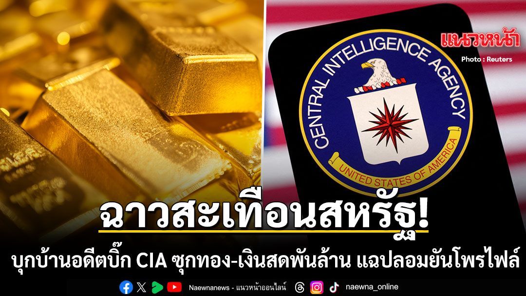 ฉาวสะเทือนสหรัฐ! บุกบ้านอดีตบิ๊ก CIA ซุกทอง-เงินสดพันล้าน แฉปลอมยันโพรไฟล์