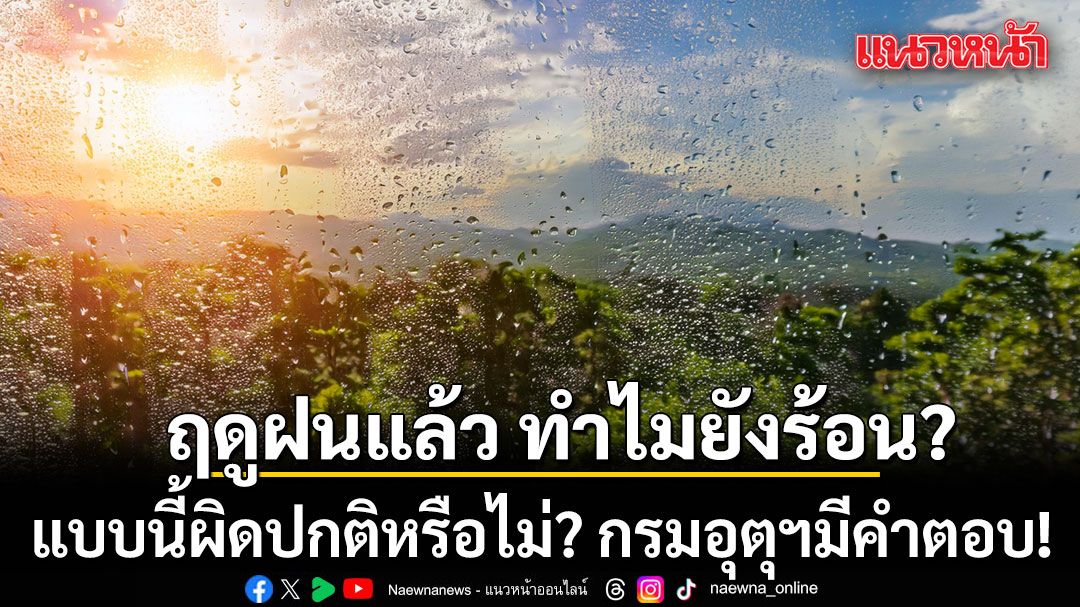 กรมอุตุฯ เผยเหตุผล ฤดูฝนแล้ว ทำไมยังร้อน อบอ้าวแบบนี้ผิดปกติหรือไม่?