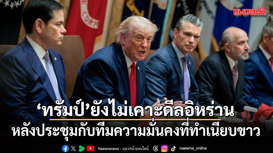 ทรัมป์ยังไม่เคาะดีลอิหร่าน หลังประชุมกับทีมความมั่นคงที่ทำเนียบขาว
