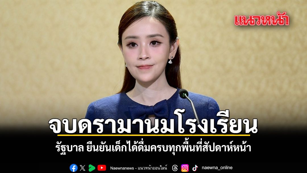 จบดรามานมโรงเรียน รัฐบาล ยืนยันเด็กได้ดื่มครบทุกพื้นที่ภายในสัปดาห์หน้า