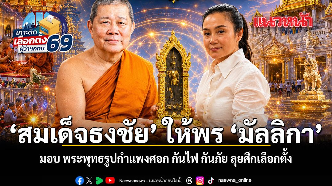 สมเด็จธงชัย ให้พร มัลลิกา มอบ พระพุทธรูปกำแพงศอก กันไฟ กันภัย ลุยศึกเลือกตั้ง