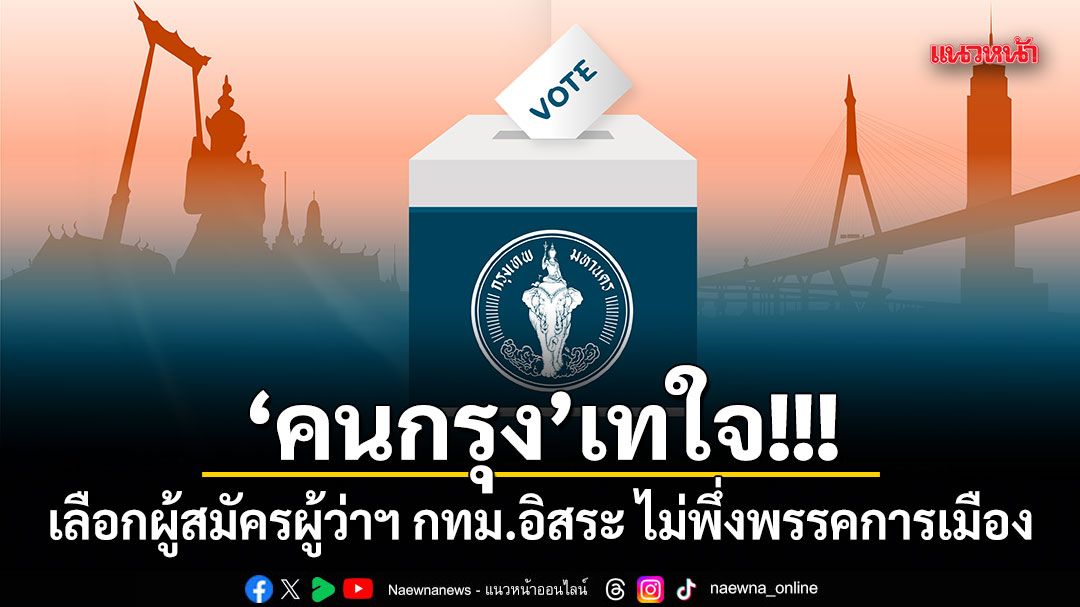 คนกรุง เทใจ เลือกผู้สมัครผู้ว่าฯ กทม.อิสระ ไม่พึ่งพรรคการเมือง