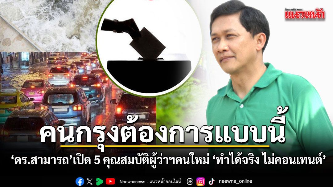 ดร.สามารถ เปิด 5 คุณสมบัติผู้ว่าฯคนใหม่ คนกรุงต้องการแบบนี้ ทำได้จริง ไม่ขายฝัน ไม่คอนเทนต์