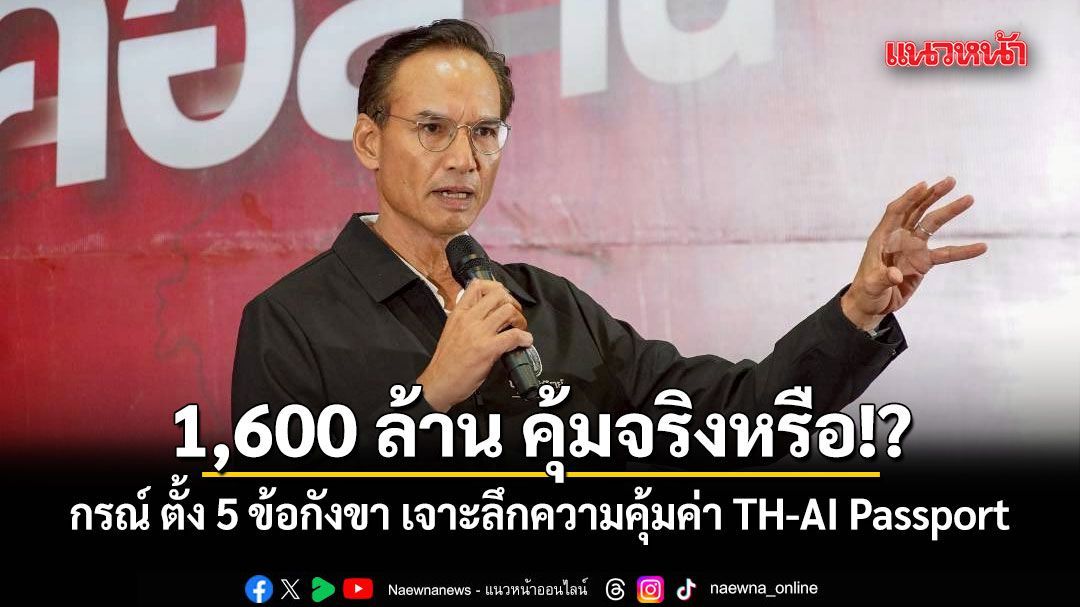 1,600 ล้าน คุ้มจริงหรือ!? กรณ์ ตั้ง 5 ข้อกังขา เจาะลึกความคุ้มค่า TH-AI Passport
