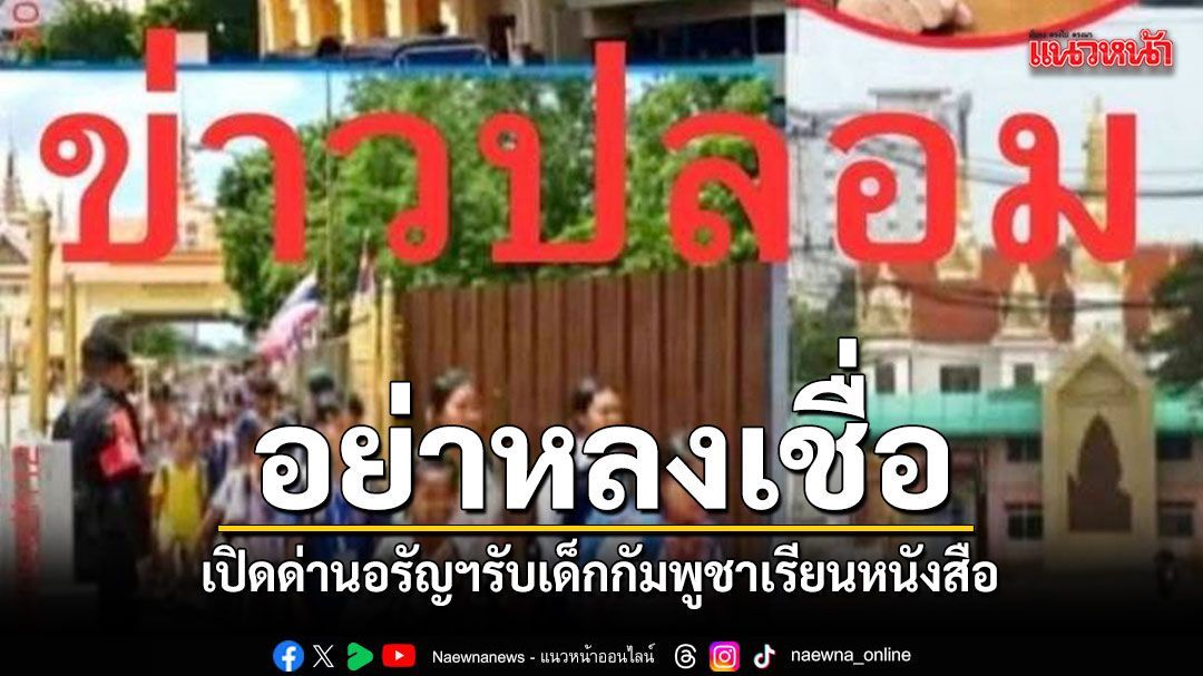 รัฐแจงข่าวปลอม หลังโซเชียลฯปั่นเปิดด่านอรัญฯ ให้เด็กเขมรเข้ามาเรียนหนังสือ