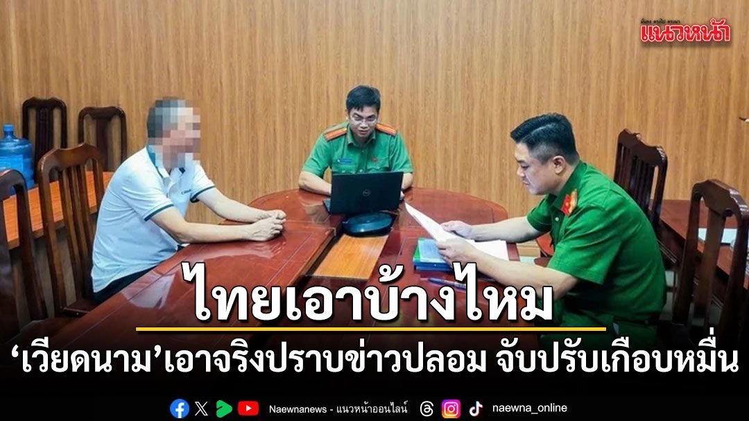 ไทยเอาบ้างไหม เวียดนามเอาจริงปราบข่าวปลอม จับปรับเกือบหมื่น