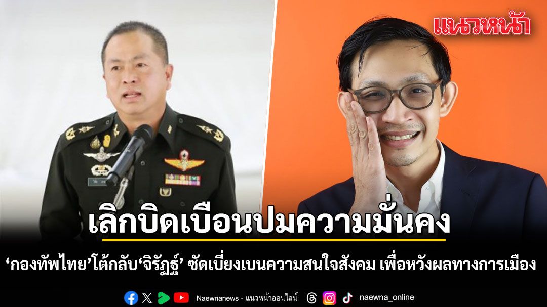 กองทัพไทย โต้กลับ จิรัฏฐ์ หยุดบิดเบือนทำลายภาพลักษณ์ความมั่นคง เบี่ยงเบนความสนใจสังคม เพื่อหวังผลทางการเมือง
