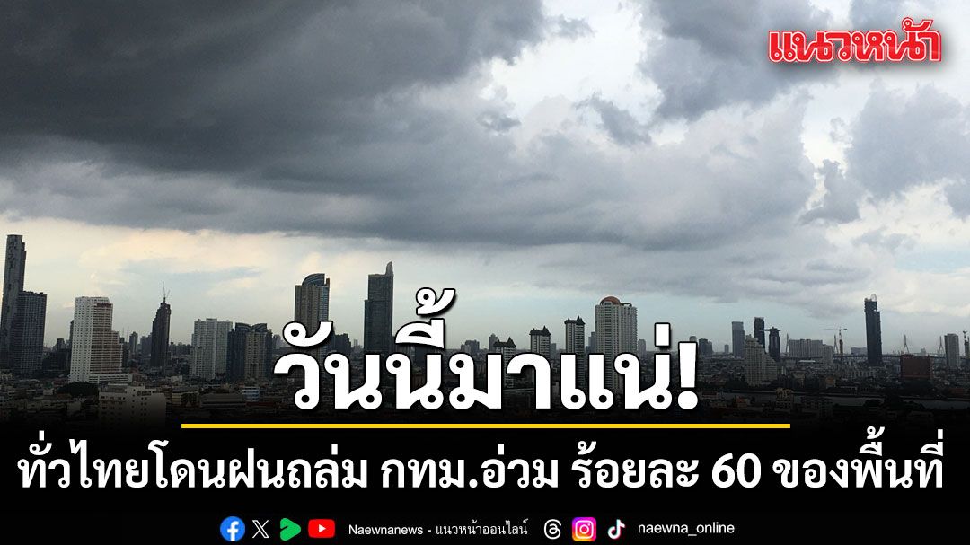 วันนี้มาแน่! ทั่วไทยโดนฝนถล่ม กทม.และปริมณฑลอ่วม ร้อยละ 60 ของพื้นที่
