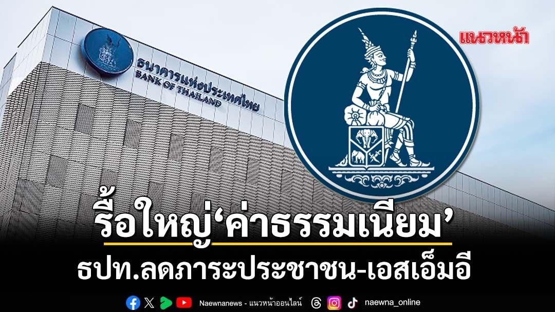 เช็คที่นี่!‘แบงก์ชาติ’รื้อใหญ่‘ค่าธรรมเนียม’19รายการ สะท้อนต้นทุน ลดภาระประชาชน-เอสเอ็มอี