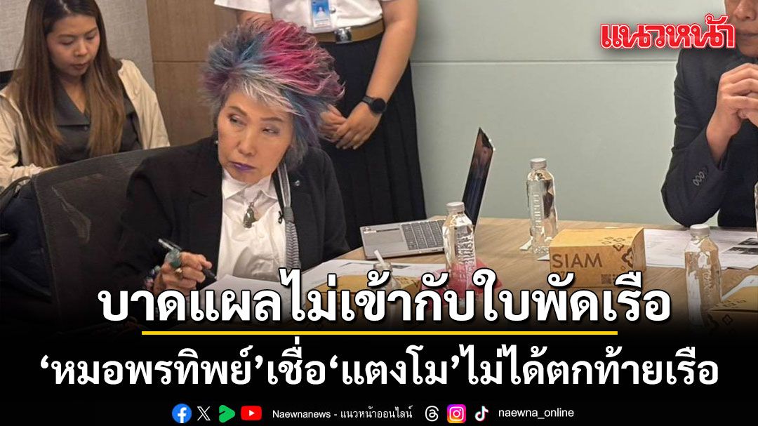 หมอพรทิพย์ ชี้ แตงโม ไม่ได้ตกท้ายเรือ เหตุลักษณะบาดแผลขาไม่เข้ากับใบพัดเรือ เชื่อถูกของมีคม