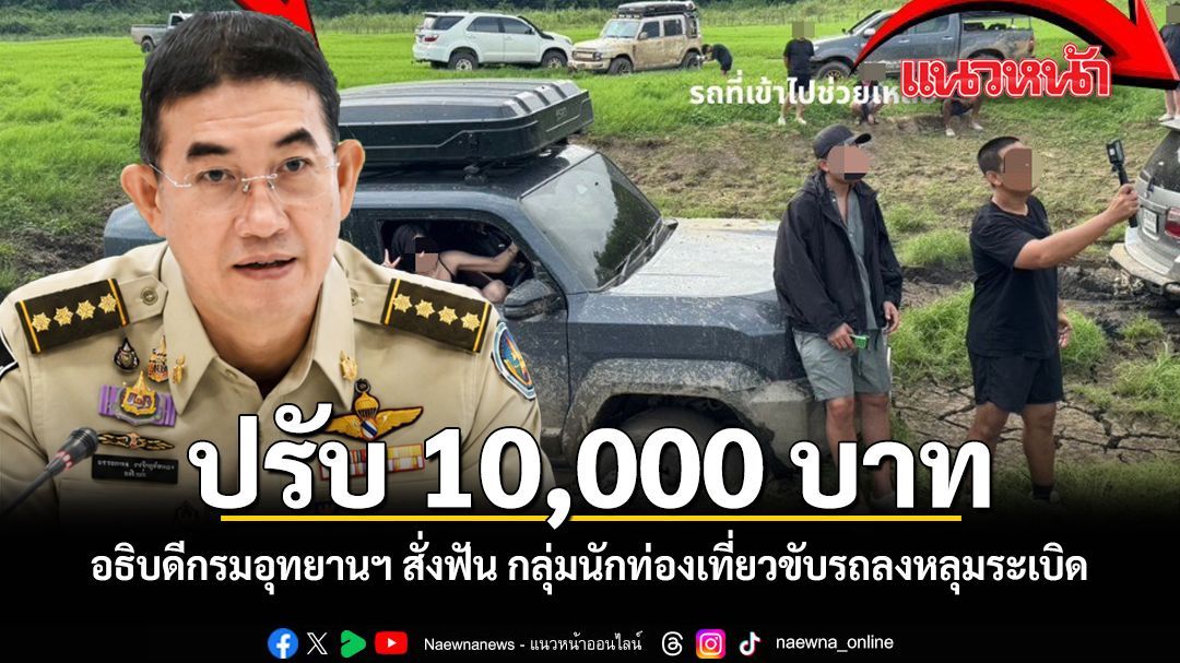 ปรับ 10,000 บาท อธิบดีกรมอุทยานฯ สั่งฟัน กลุ่มนักท่องเที่ยวขับรถลงหลุมระเบิด