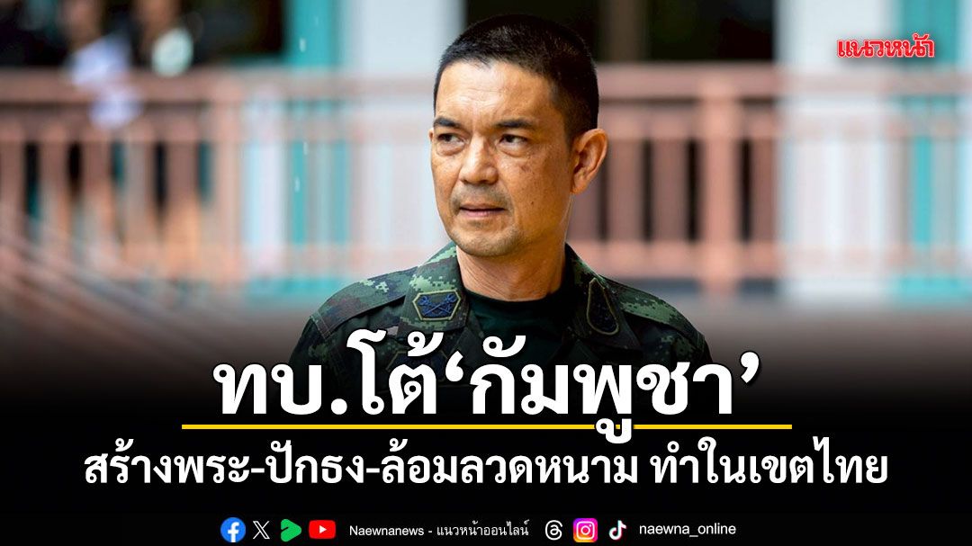 ทบ.โต้กัมพูชา สร้างพระ-ปักธง-ล้อมลวดหนาม ทำในเขตไทย