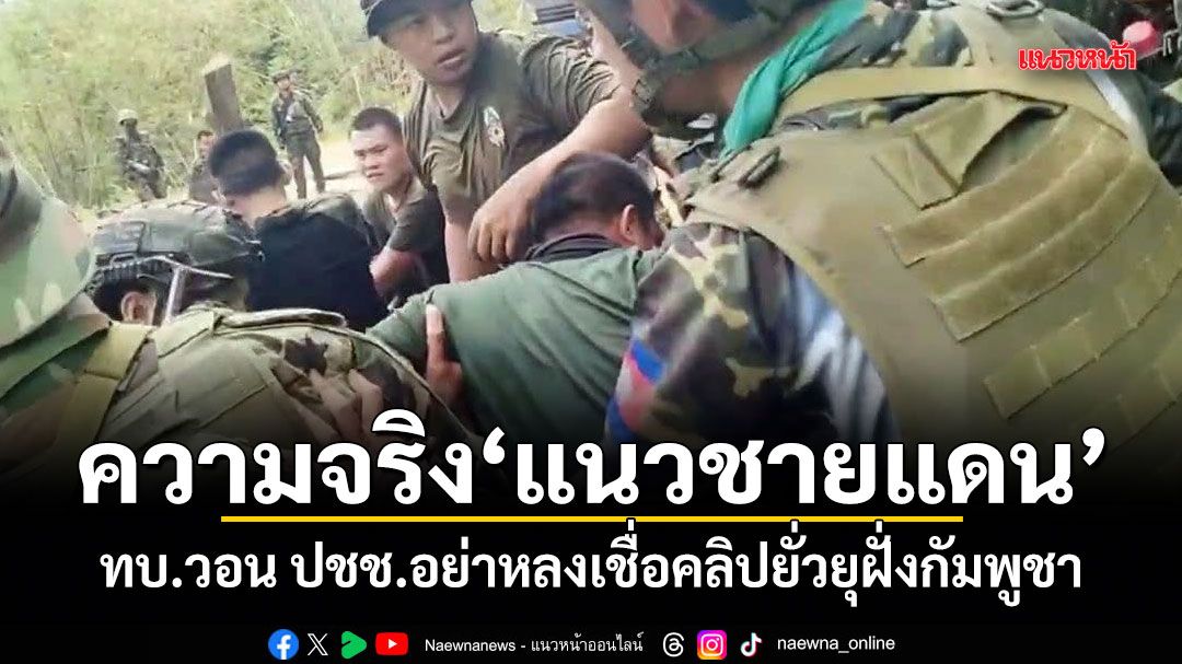ความจริงแนวชายแดน! ทบ.วอน ปชช.อย่าหลงเชื่อคลิปยั่วยุฝั่งกัมพูชา