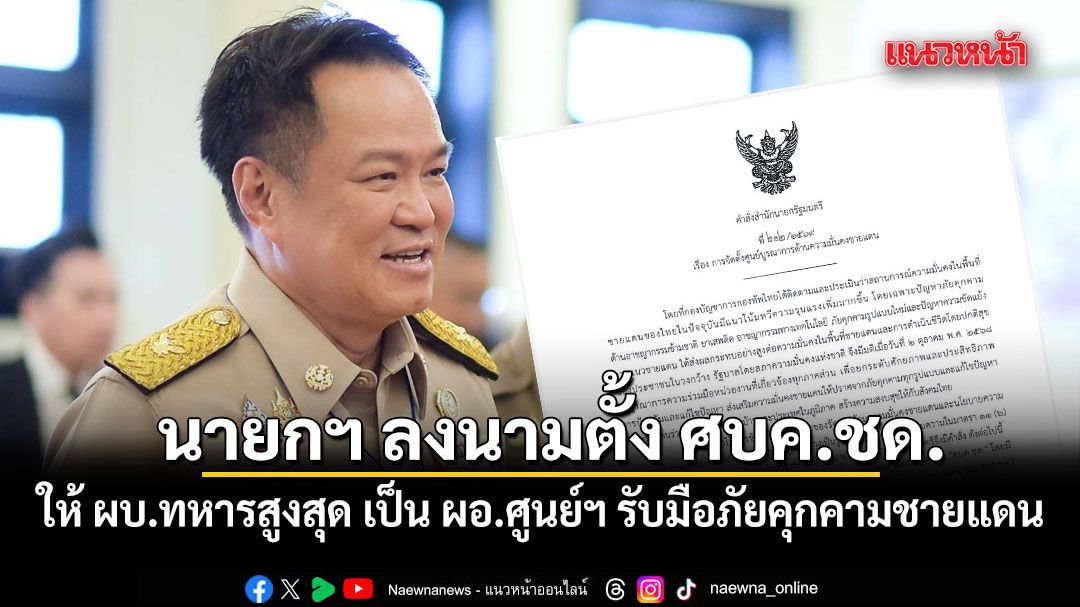 นายกฯ ลงนามตั้ง ศบค.ชด. ให้ ผบ.ทหารสูงสุด เป็น ผอ.ศูนย์ฯ รับมือภัยคุกคามชายแดน