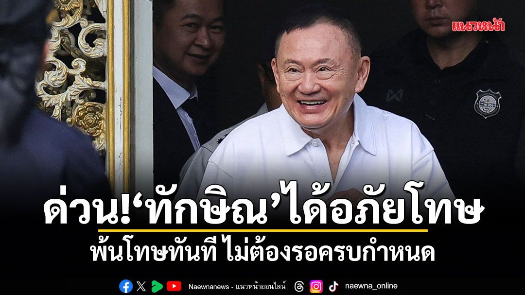 ด่วน! ทักษิณ ได้อภัยโทษ พ้นโทษทันที ไม่ต้องรอครบกำหนด