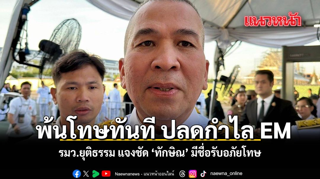 รมว.ยุติธรรม แจงชัด ทักษิณ มีชื่อรับอภัยโทษ พ้นโทษทันที ปลดกำไล EM