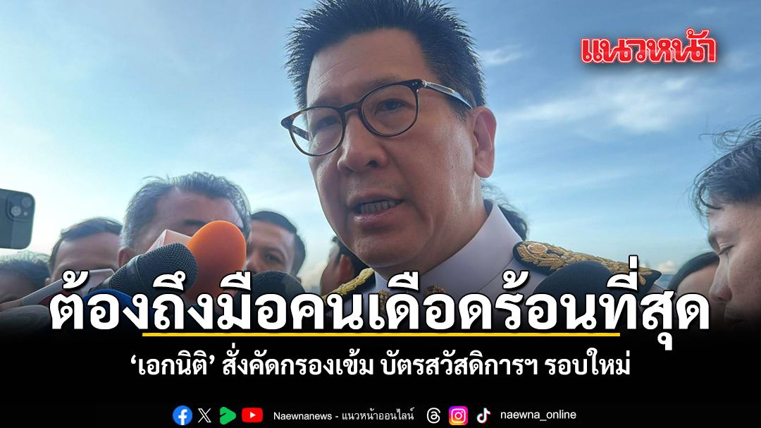 ต้องถึงมือคนที่เดือดร้อนที่สุด เอกนิติ สั่งคัดกรองเข้ม บัตรสวัสดิการฯ รอบใหม่