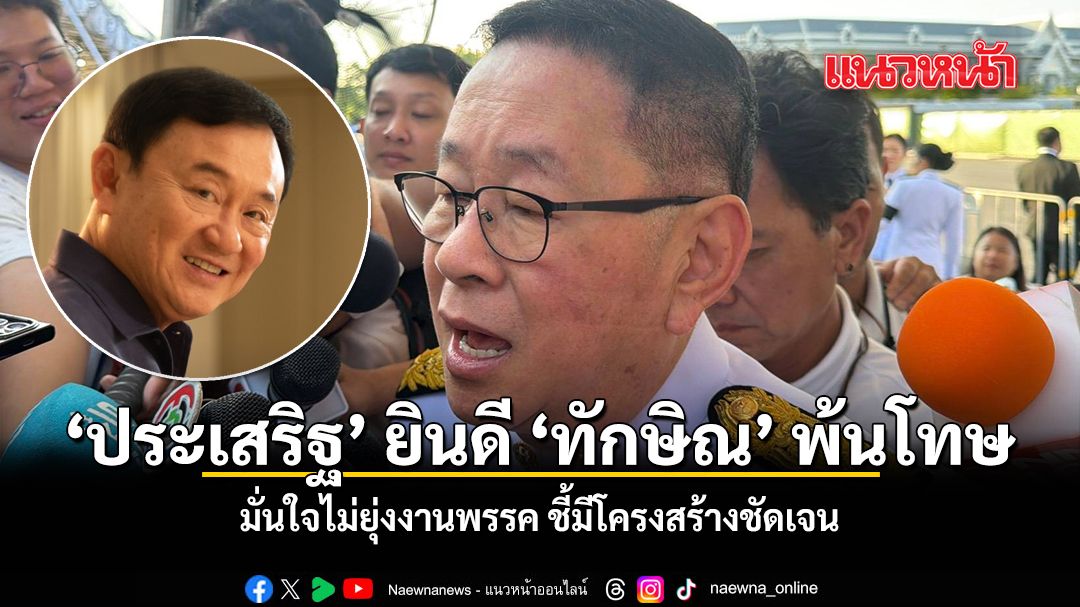 ประเสริฐ ยินดี ทักษิณ พ้นโทษ มั่นใจไม่ยุ่งงานพรรค ชี้มีโครงสร้างชัดเจน