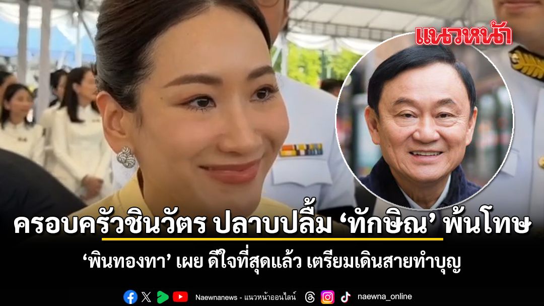 ครอบครัวชินวัตร ปลาบปลื้ม ทักษิณ พ้นโทษ พินทองทา เผย ดีใจที่สุดแล้ว เตรียมเดินสายทำบุญ