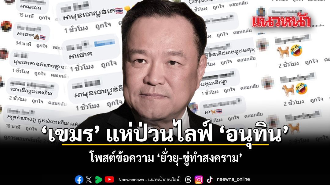 เขมร แห่ป่วนไลฟ์ อนุทิน โพสต์ข้อความ ‘ยั่วยุ-ขู่ทำสงคราม’