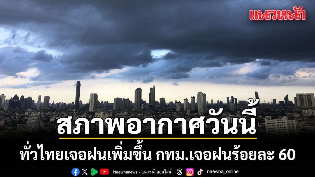 สภาพอากาศวันนี้ ทั่วไทยเจอฝนเพิ่มขึ้น กทม.เจอฝนร้อยละ 60