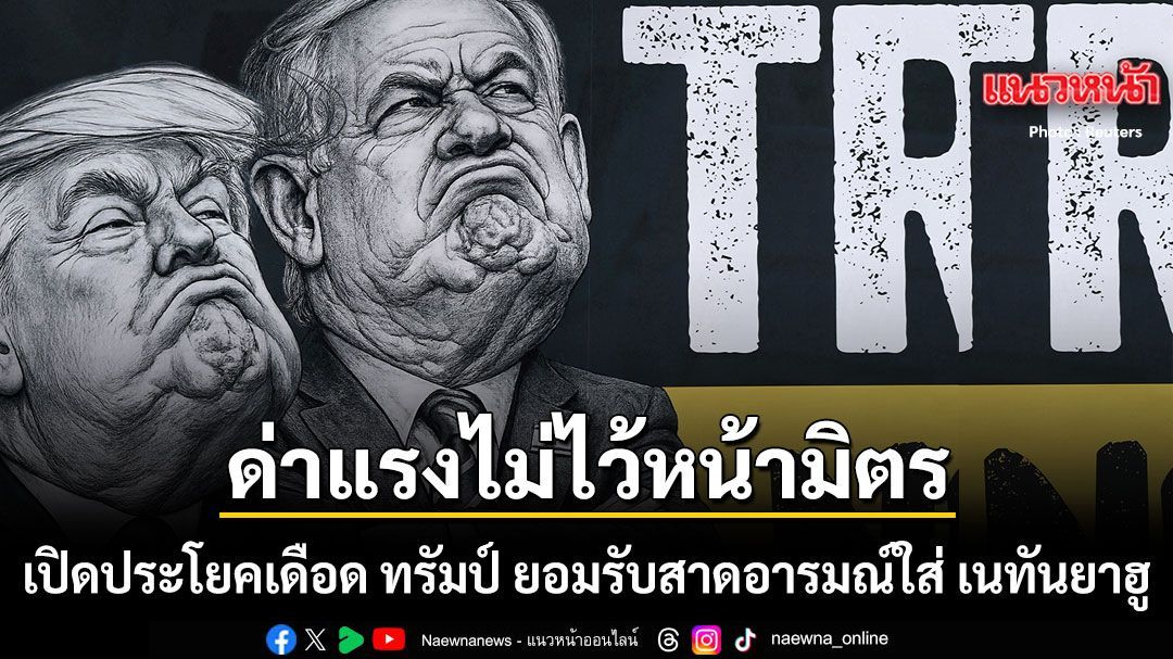 เปิดประโยคเดือด ทรัมป์ ยอมรับเองสาดอารมณ์ใส่ เนทันยาฮู ด่าแรง-ทวงบุญคุณไม่ไว้หน้ามิตร