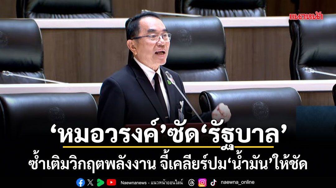 หมอวรงค์ซัดรัฐบาล ซ้ำเติมวิกฤตพลังงาน จี้เคลียร์ปมน้ำมันให้ชัด