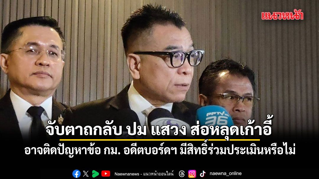 จับตา กกต.ถกลับ ปม แสวง ส่อหลุดเก้าอี้ อาจติดปัญหาข้อ กม. อดีตบอร์ดฯ มีสิทธิ์ร่วมประเมินหรือไม่