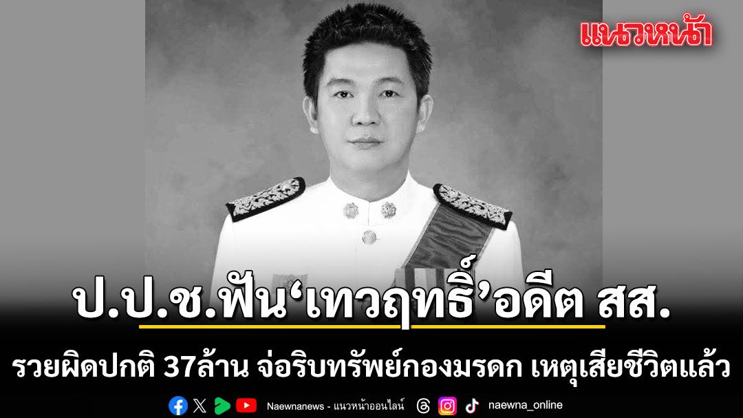 ป.ป.ช.ชี้มูล เทวฤทธิ์ นิกรเทศ อดีต สส.เสียชีวิตแล้ว รวยผิดปกติ 37ล้าน จ่อริบทรัพย์จากกองมรดก