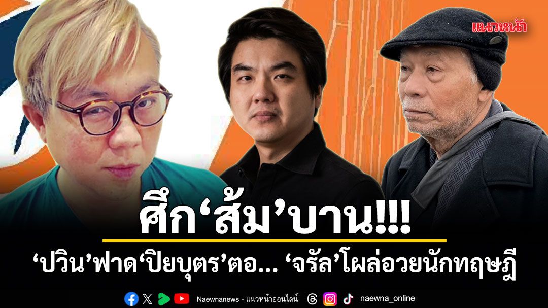 ศึกส้มบาน! ปวิน ฟาด ปิยบุตร ตอ... จรัลโผล่อวยนักทฤษฎี