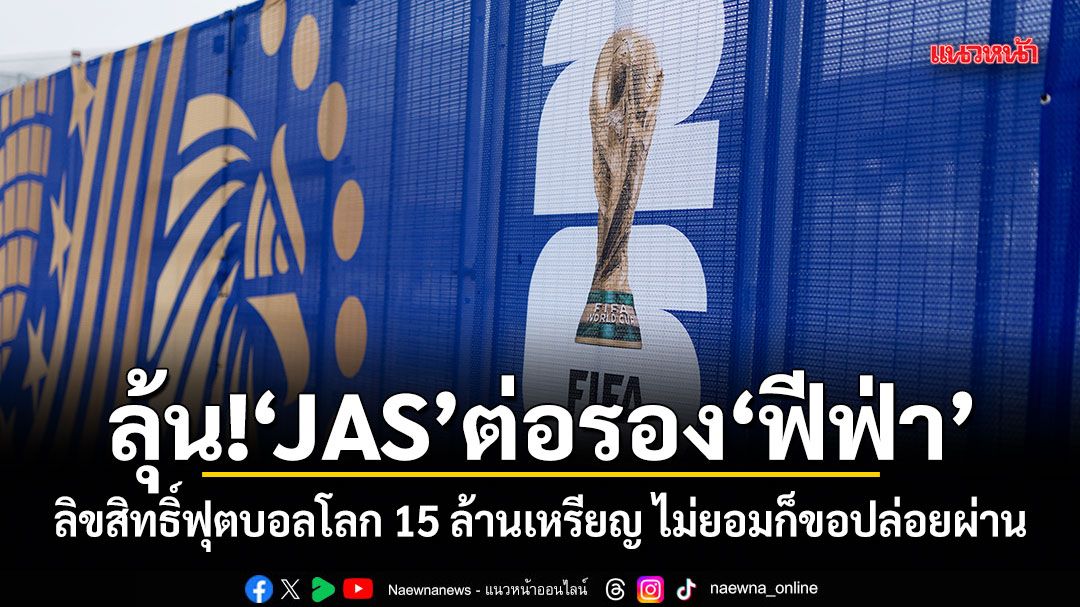 ลุ้น! JAS ต่อรอง ฟีฟ่า ลิขสิทธิ์ฟุตบอลโลก 15 ล้านเหรียญ ไม่ยอมก็ขอปล่อยผ่าน