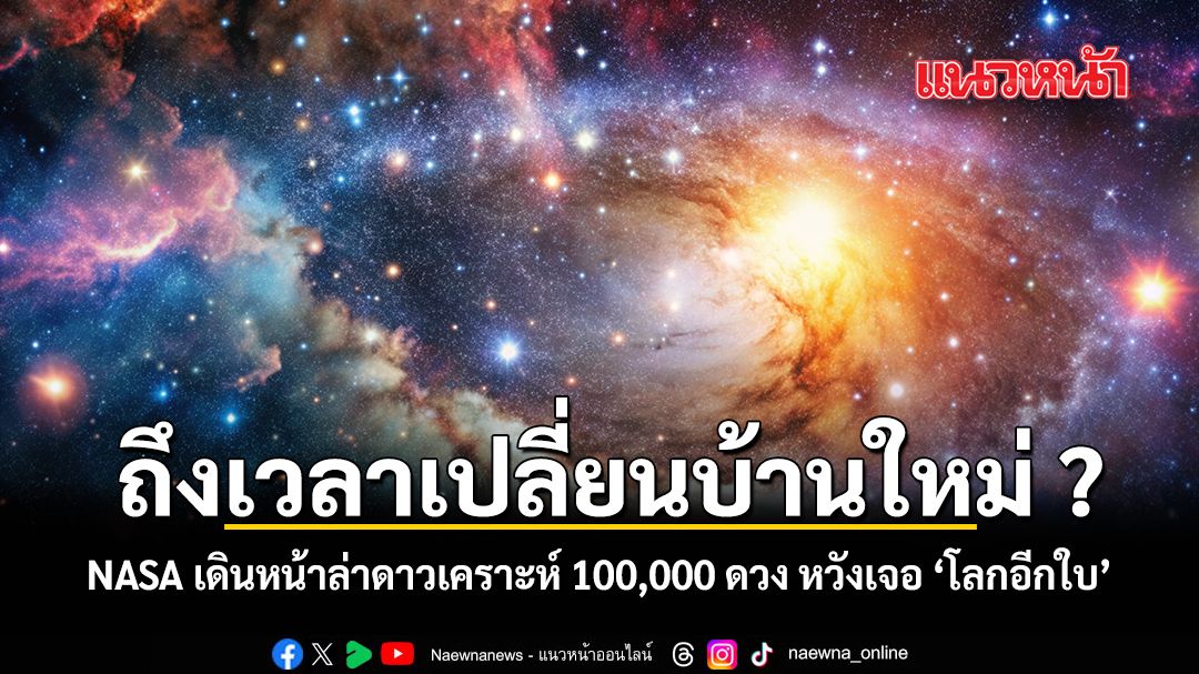 ถึงเวลาเปลี่ยนบ้านใหม่ NASA เดินหน้าล่าดาวเคราะห์ 100,000 ดวง หวังเจอ โลกอีกใบ