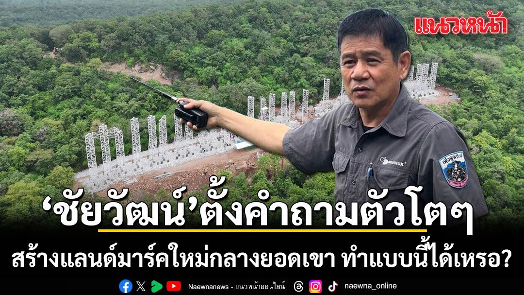 ชัยวัฒน์ ตั้งคำถามตัวโตๆ สร้างแลนด์มาร์คใหม่กลางยอดเขา ทำแบบนี้ได้เหรอ?