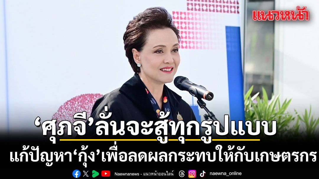 ‘ศุภจี’ ประกาศลั่น จะสู้ทุกรูปแบบ ทุกช่องทาง แก้ปัญหากุ้ง เพื่อลดผลกระทบให้กับเกษตรกร