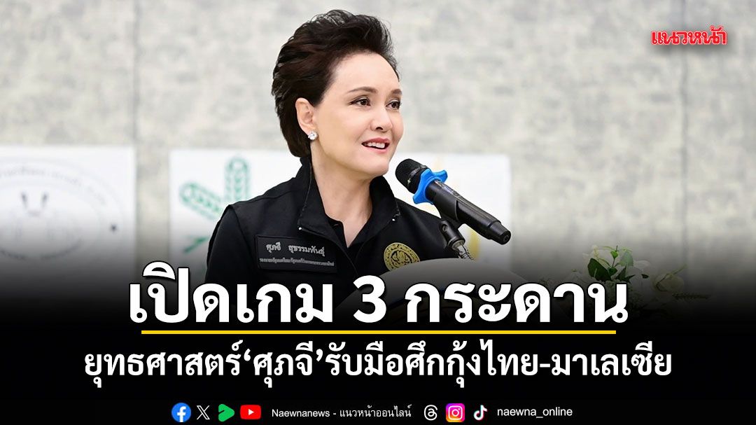 เปิดเกม 3 กระดาน! ยุทธศาสตร์ ศุภจี รับมือศึกกุ้งไทย-มาเลเซีย