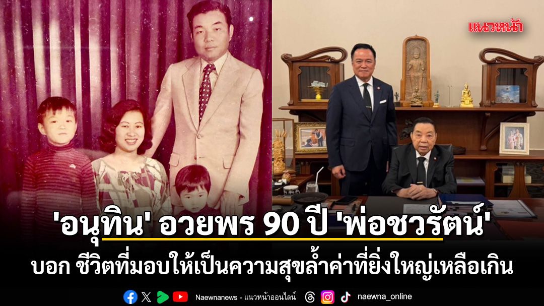 'อนุทิน' อวยพร 90 ปี 'พ่อชวรัตน์' บอก ชีวิตที่มอบให้เป็นความสุขล้ำค่าที่ยิ่งใหญ่เหลือเกิน
