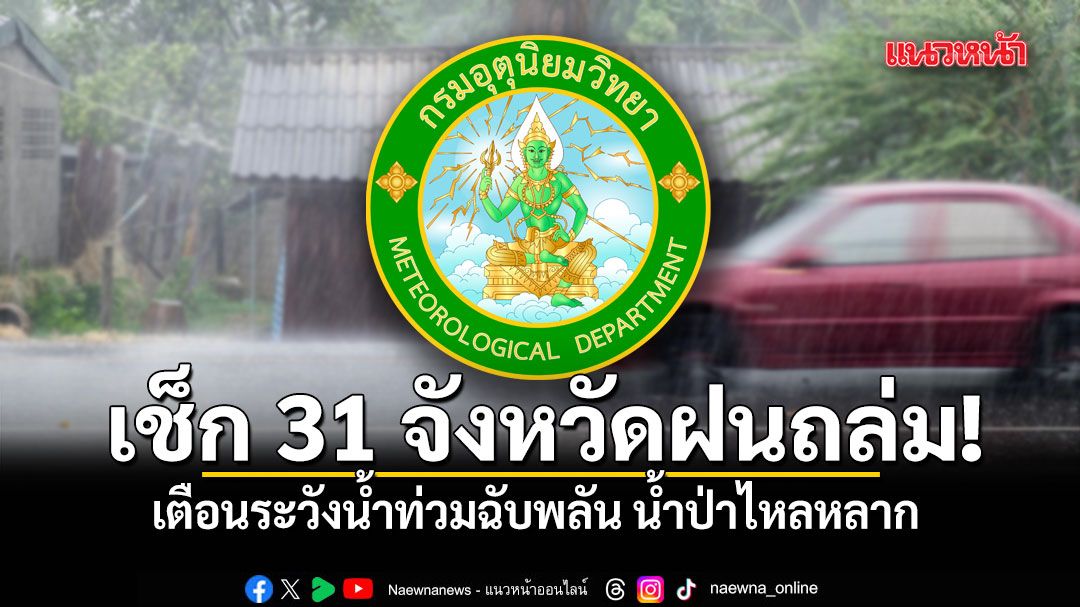 เช็ก 31 จังหวัดฝนถล่ม! กรมอุตุฯ เตือนระวังน้ำท่วมฉับพลัน น้ำป่าไหลหลาก