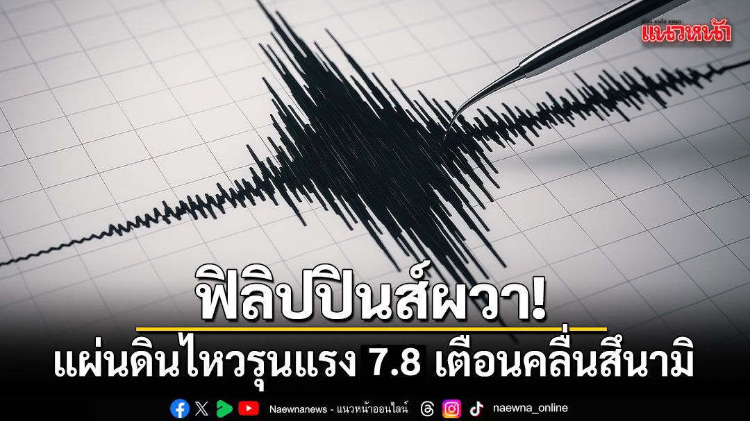 ฟิลิปปินส์ผวา! แผ่นดินไหวรุนแรง 7.8 เตือนคลื่นสึนามิ เร่งอพยพประชาชน
