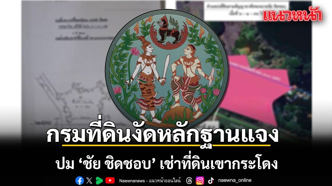 กรมที่ดินงัดหลักฐานแจง ปม นายชัย ชิดชอบ เช่าที่ดินเขากระโดง