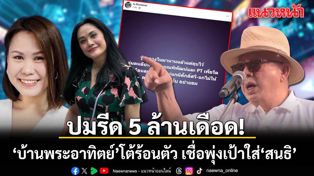 ปมรีด 5 ล้านเดือด! บ้านพระอาทิตย์โต้ร้อนตัว เชื่อพุ่งเป้าใส่ สนธิ