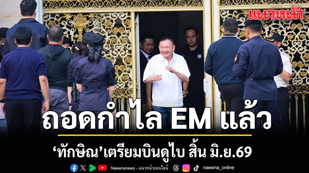 กรมคุมประพฤติ ยันชัด! ‘ทักษิณ’ ถอดกำไล EM พ้นโทษเรียบร้อยแล้ว จ่อบินดูไบ สิ้น มิ.ย.69