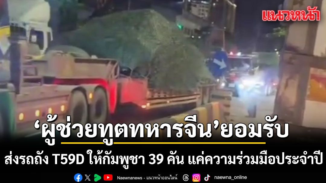 'ผู้ช่วยทูตทหารจีน' ดอดเข้า 'กลาโหม' ยอมรับ ส่งรถถัง T59D ให้กัมพูชา 39 คัน จาก 93 คัน