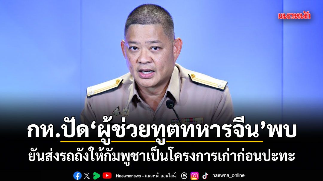 กห.ปัดผู้ช่วยทูตทหารจีนพบ ยันส่งรถถังให้กัมพูชาเป็นโครงการเก่าก่อนปะทะ
