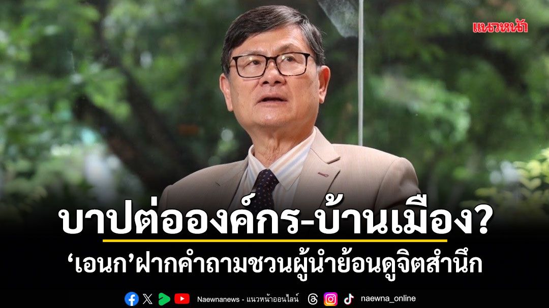 บาปต่อองค์กร-บ้านเมือง? เอนก ฝากคำถามชวนผู้นำย้อนดูจิตสำนึก