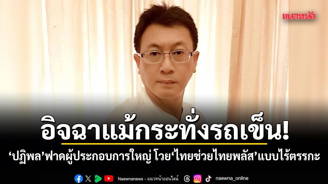อิจฉาแม้กระทั่งรถเข็น! ปฏิพล ฟาดผู้ประกอบการใหญ่ โวย ไทยช่วยไทยพลัส แบบไร้ตรรกะ
