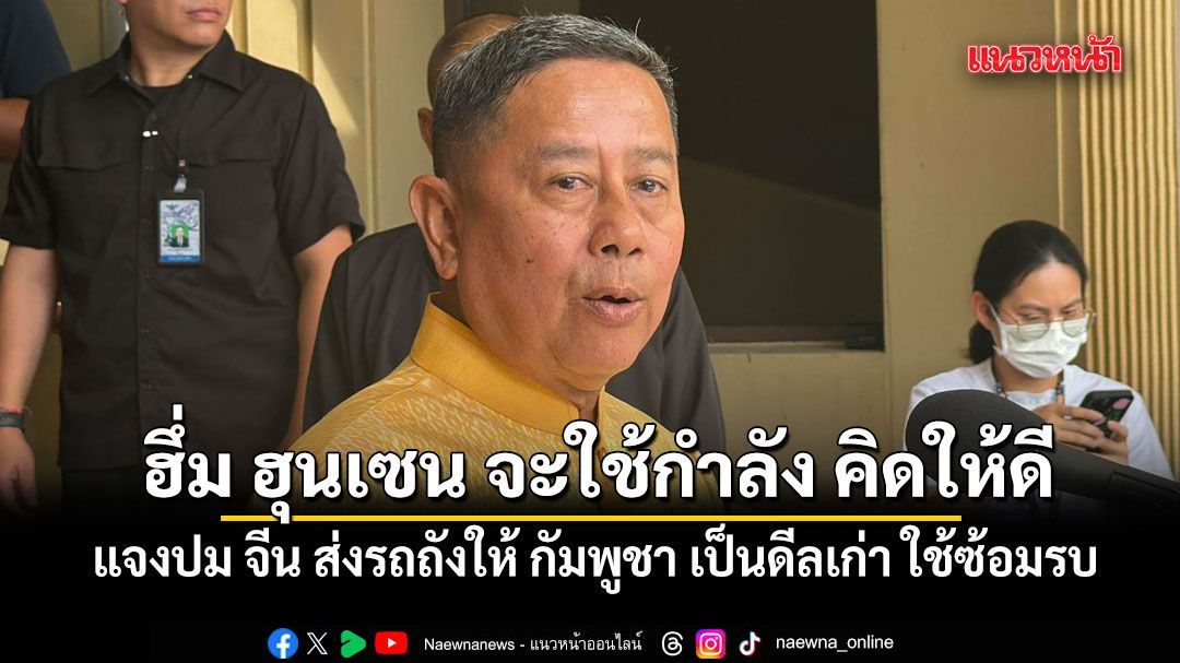 บิ๊กดุลย์ แจงปม จีน ส่งรถถังให้ กัมพูชา เป็นดีลเก่า ใช้ซ้อมรบ ฮึ่ม ฮุนเซน จะใช้กำลัง ก็ต้องคิดให้ดี